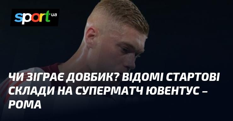 Чи побачимо Довбика на полі? Відомі стартові склади на епічний поєдинок Ювентус - Рома