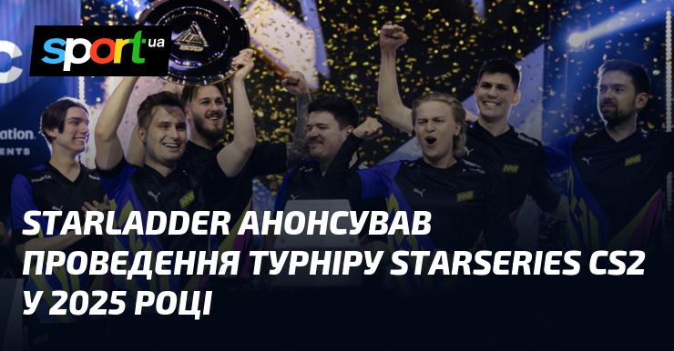 StarLadder оголосив про організацію турніру StarSeries з CS2, який відбудеться у 2025 році.