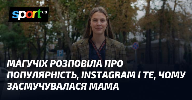 Магучіх поділилася своїми думками про популярність, Instagram, а також розкрила причини, чому її мама була засмучена.