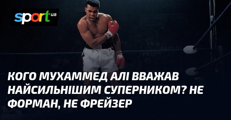 Кого ж Мухаммед Алі вважав своїм найсильнішим опонентом? Це точно не був Форман і не Фрейзер.