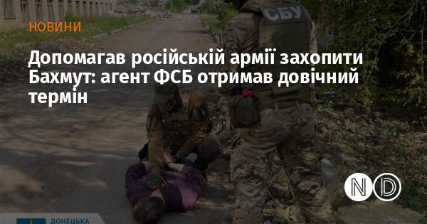 Співпрацював із російськими військовими для захоплення Бахмута: агент ФСБ був засуджений до довічного ув'язнення.