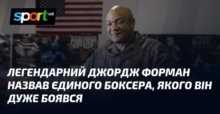 Легендарний Джордж Форман вказав на одного боксера, якого він справді боявся.