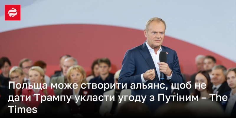 Польща має можливість сформувати союз, який запобігне укладенню угоди між Трампом і Путіним, повідомляє The Times.