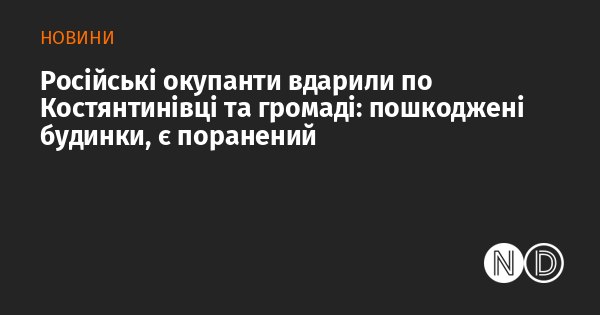 Російські війська здійснили обстріл Костянтинівки та прилеглих територій: зафіксовано пошкодження житлових будинків і є постраждалий.